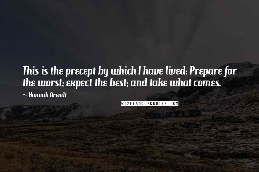 Hannah Arendt Quotes: This is the precept by which I have lived: Prepare for the worst; expect the best; and take what comes.