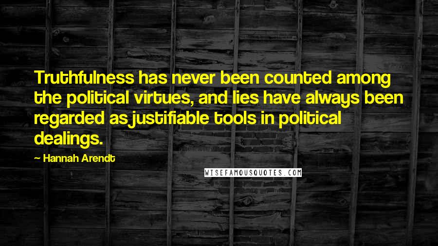 Hannah Arendt Quotes: Truthfulness has never been counted among the political virtues, and lies have always been regarded as justifiable tools in political dealings.