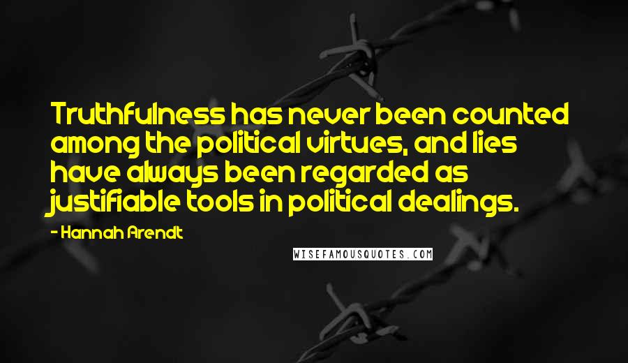 Hannah Arendt Quotes: Truthfulness has never been counted among the political virtues, and lies have always been regarded as justifiable tools in political dealings.