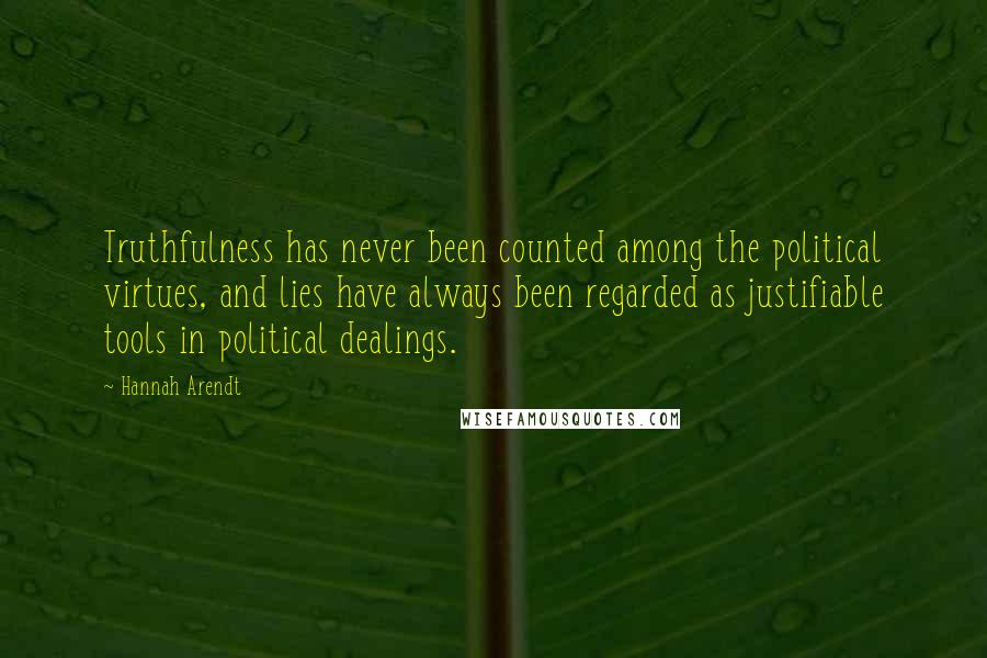 Hannah Arendt Quotes: Truthfulness has never been counted among the political virtues, and lies have always been regarded as justifiable tools in political dealings.