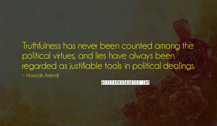 Hannah Arendt Quotes: Truthfulness has never been counted among the political virtues, and lies have always been regarded as justifiable tools in political dealings.