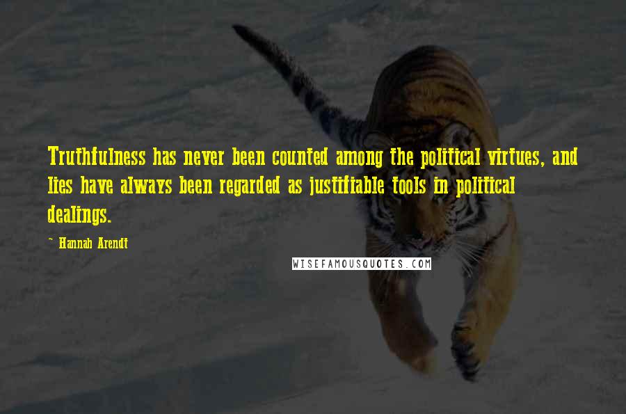 Hannah Arendt Quotes: Truthfulness has never been counted among the political virtues, and lies have always been regarded as justifiable tools in political dealings.