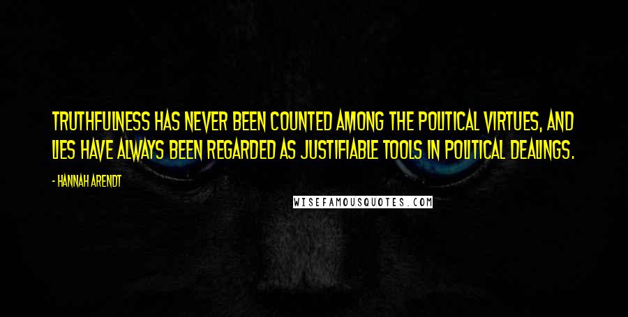 Hannah Arendt Quotes: Truthfulness has never been counted among the political virtues, and lies have always been regarded as justifiable tools in political dealings.