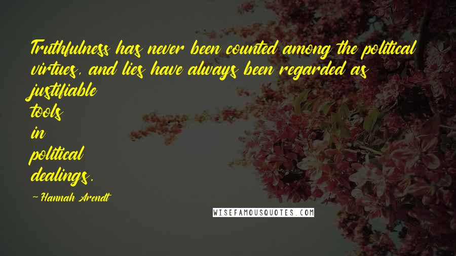 Hannah Arendt Quotes: Truthfulness has never been counted among the political virtues, and lies have always been regarded as justifiable tools in political dealings.