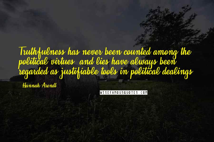 Hannah Arendt Quotes: Truthfulness has never been counted among the political virtues, and lies have always been regarded as justifiable tools in political dealings.