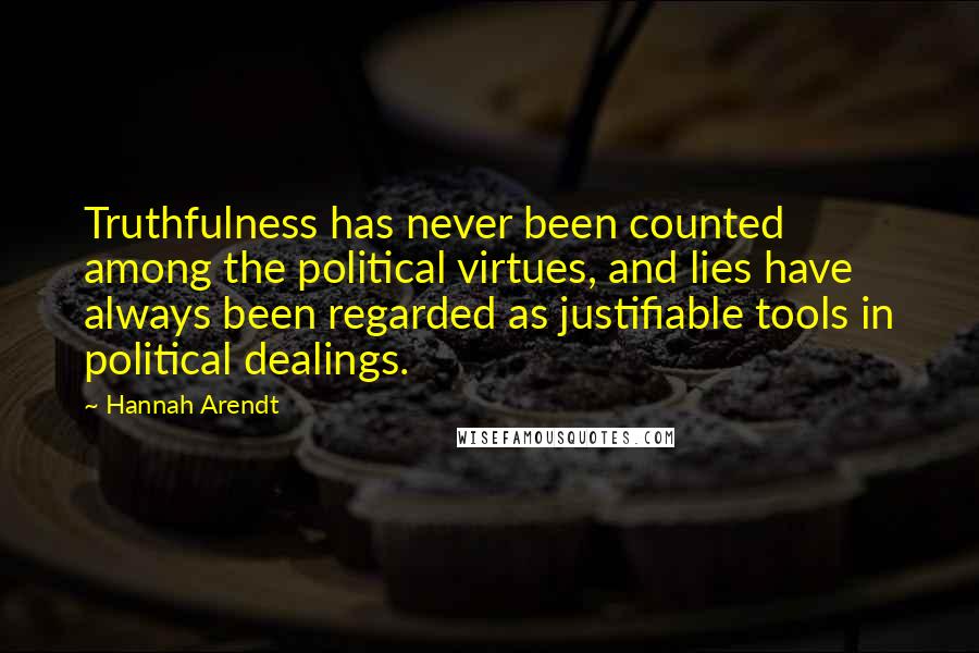 Hannah Arendt Quotes: Truthfulness has never been counted among the political virtues, and lies have always been regarded as justifiable tools in political dealings.