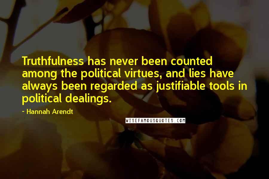 Hannah Arendt Quotes: Truthfulness has never been counted among the political virtues, and lies have always been regarded as justifiable tools in political dealings.