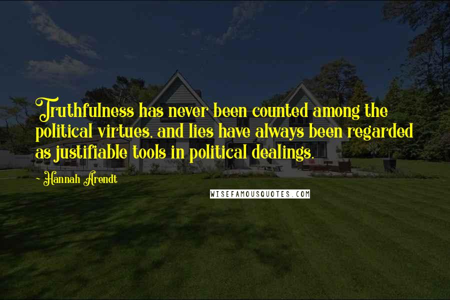 Hannah Arendt Quotes: Truthfulness has never been counted among the political virtues, and lies have always been regarded as justifiable tools in political dealings.
