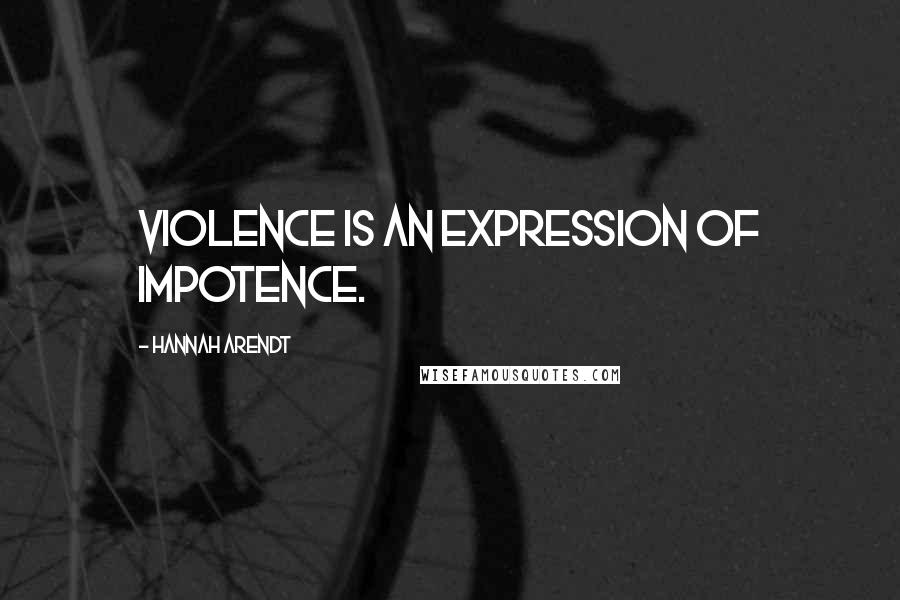 Hannah Arendt Quotes: Violence is an expression of impotence.