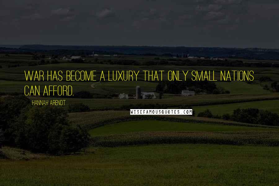 Hannah Arendt Quotes: War has become a luxury that only small nations can afford.