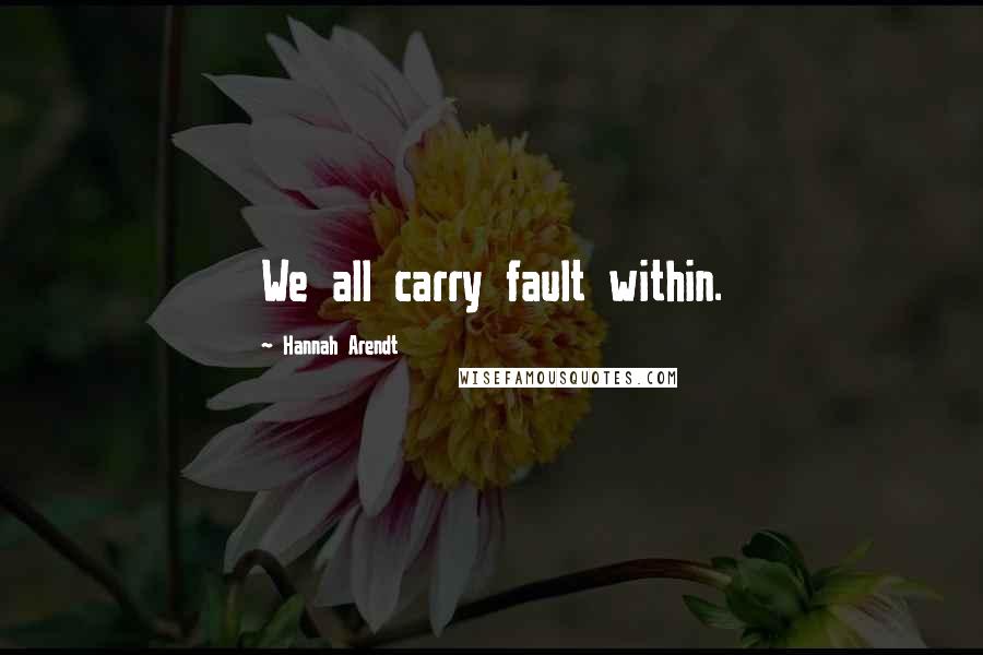 Hannah Arendt Quotes: We all carry fault within.