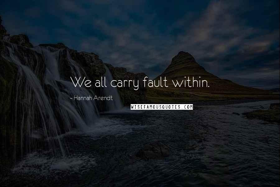 Hannah Arendt Quotes: We all carry fault within.