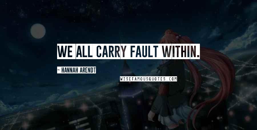 Hannah Arendt Quotes: We all carry fault within.