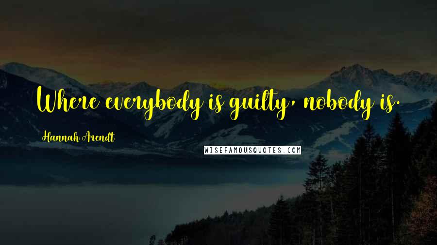 Hannah Arendt Quotes: Where everybody is guilty, nobody is.