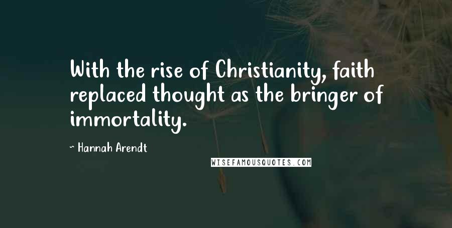 Hannah Arendt Quotes: With the rise of Christianity, faith replaced thought as the bringer of immortality.