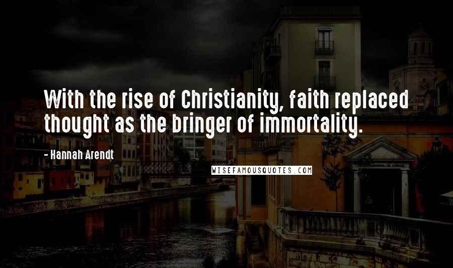 Hannah Arendt Quotes: With the rise of Christianity, faith replaced thought as the bringer of immortality.