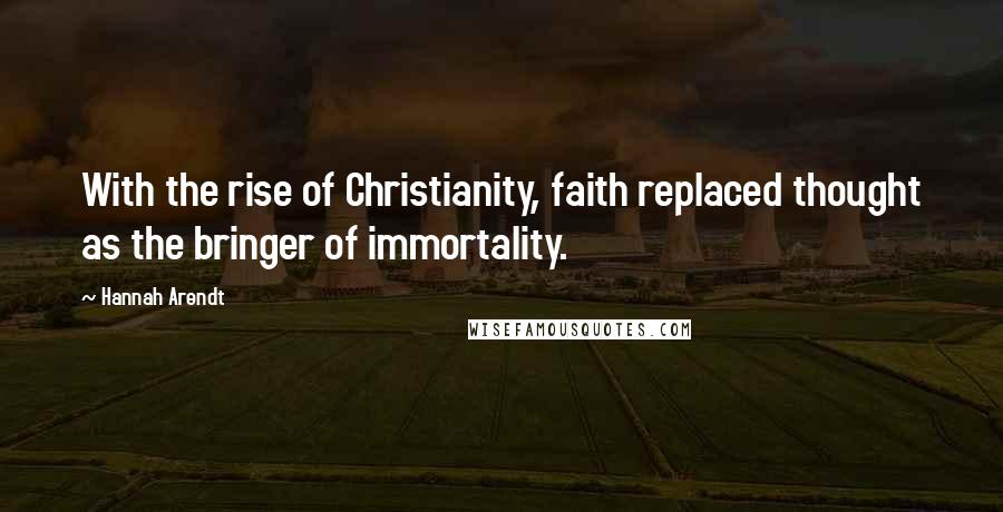 Hannah Arendt Quotes: With the rise of Christianity, faith replaced thought as the bringer of immortality.