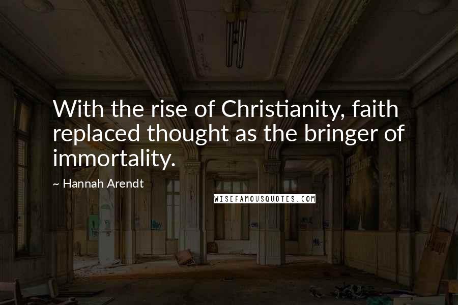 Hannah Arendt Quotes: With the rise of Christianity, faith replaced thought as the bringer of immortality.