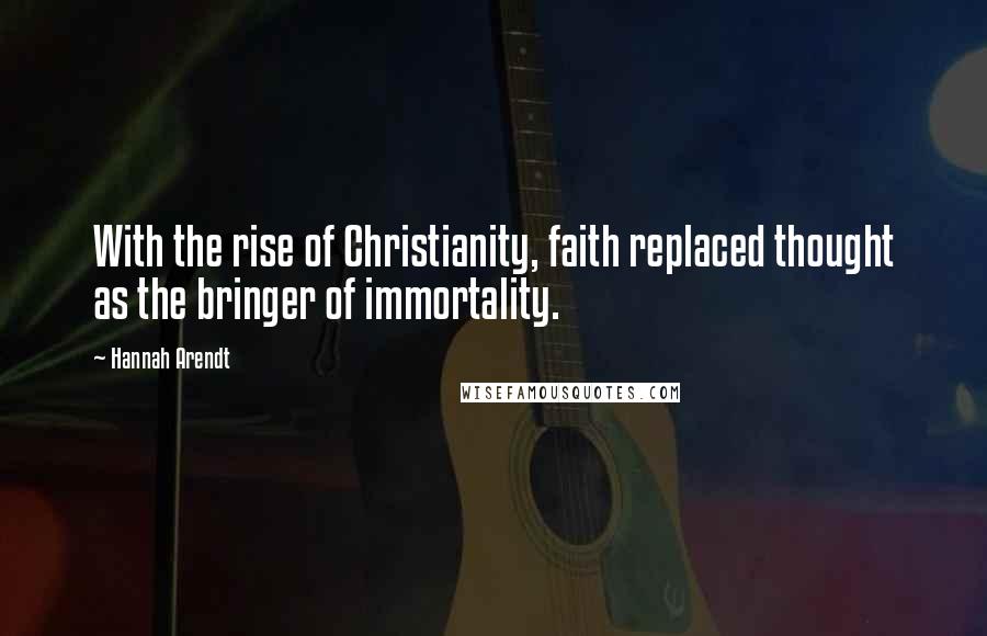 Hannah Arendt Quotes: With the rise of Christianity, faith replaced thought as the bringer of immortality.