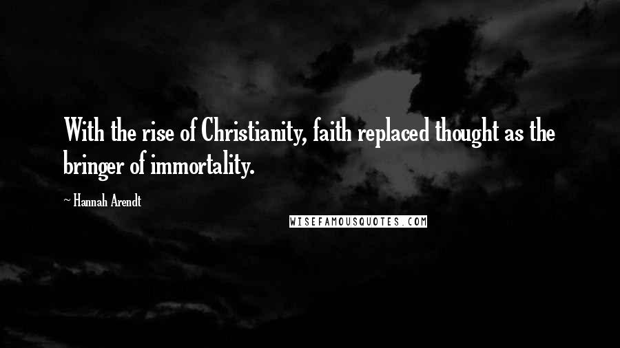 Hannah Arendt Quotes: With the rise of Christianity, faith replaced thought as the bringer of immortality.