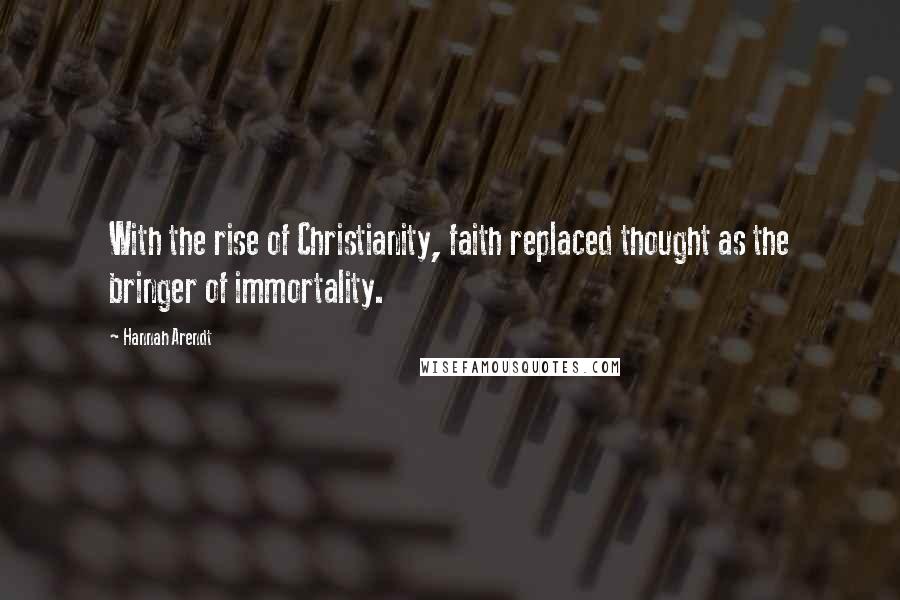 Hannah Arendt Quotes: With the rise of Christianity, faith replaced thought as the bringer of immortality.