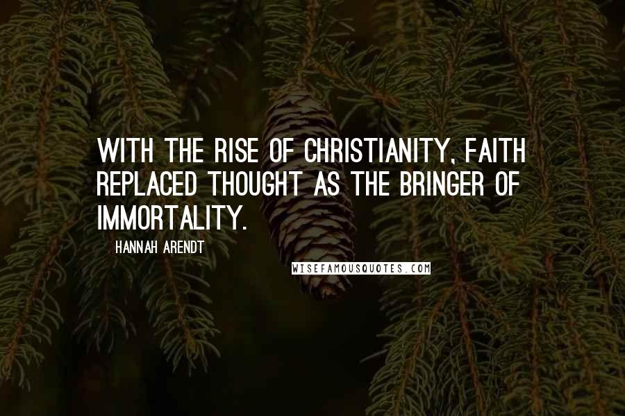 Hannah Arendt Quotes: With the rise of Christianity, faith replaced thought as the bringer of immortality.