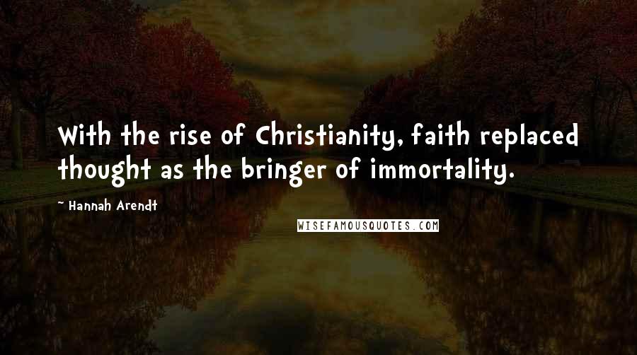 Hannah Arendt Quotes: With the rise of Christianity, faith replaced thought as the bringer of immortality.