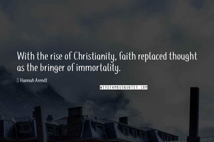 Hannah Arendt Quotes: With the rise of Christianity, faith replaced thought as the bringer of immortality.