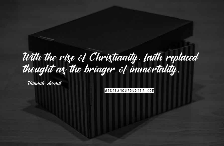 Hannah Arendt Quotes: With the rise of Christianity, faith replaced thought as the bringer of immortality.