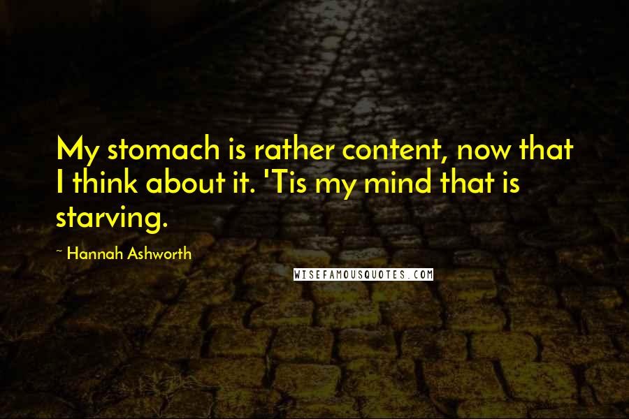 Hannah Ashworth Quotes: My stomach is rather content, now that I think about it. 'Tis my mind that is starving.