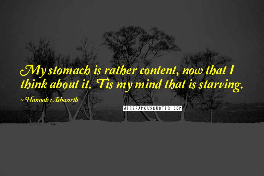 Hannah Ashworth Quotes: My stomach is rather content, now that I think about it. 'Tis my mind that is starving.