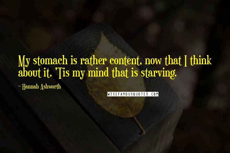 Hannah Ashworth Quotes: My stomach is rather content, now that I think about it. 'Tis my mind that is starving.