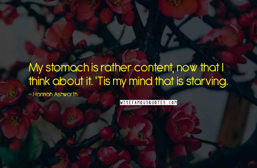 Hannah Ashworth Quotes: My stomach is rather content, now that I think about it. 'Tis my mind that is starving.