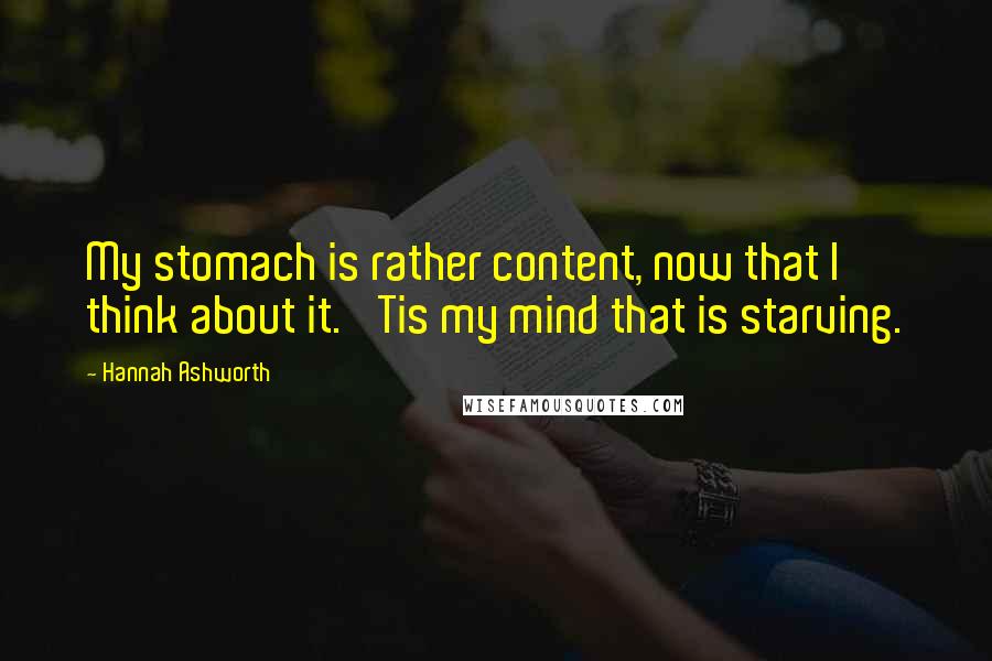 Hannah Ashworth Quotes: My stomach is rather content, now that I think about it. 'Tis my mind that is starving.