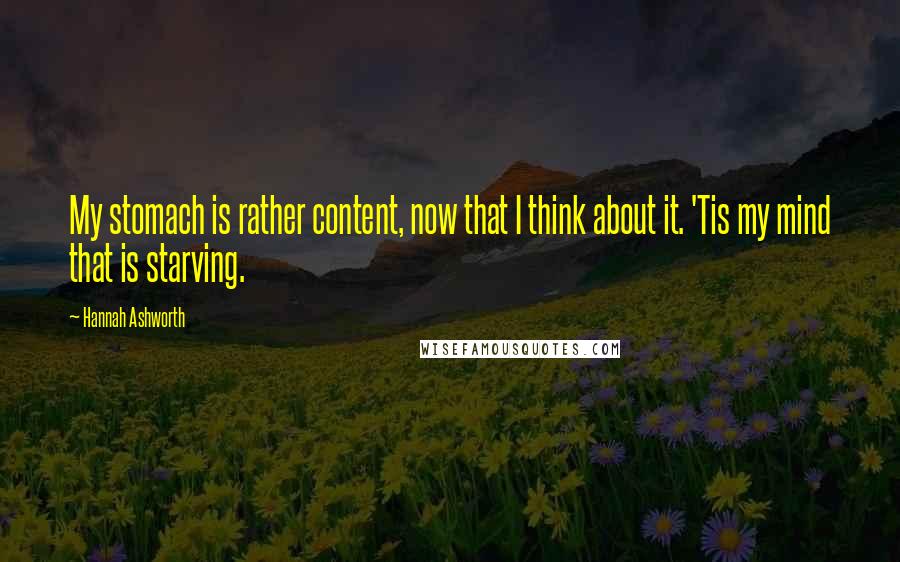 Hannah Ashworth Quotes: My stomach is rather content, now that I think about it. 'Tis my mind that is starving.