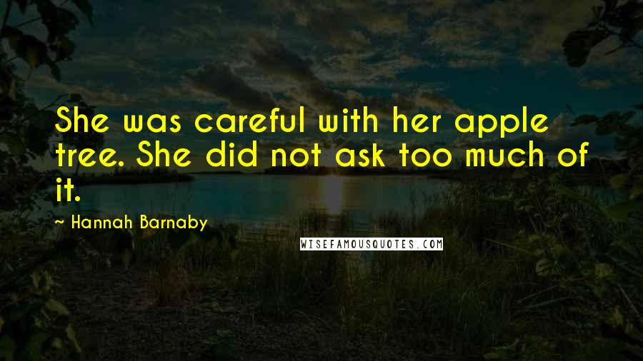 Hannah Barnaby Quotes: She was careful with her apple tree. She did not ask too much of it.