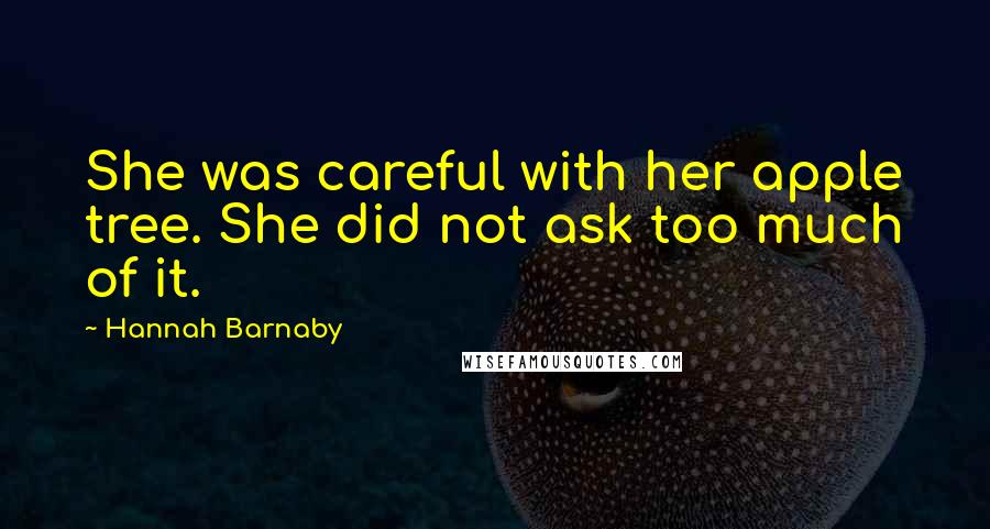 Hannah Barnaby Quotes: She was careful with her apple tree. She did not ask too much of it.