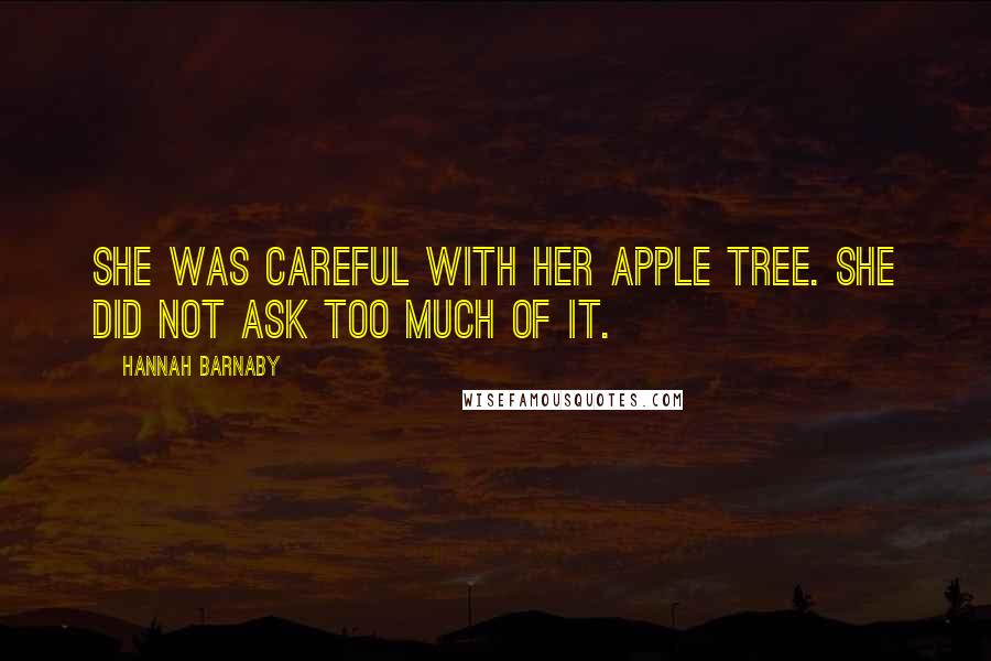 Hannah Barnaby Quotes: She was careful with her apple tree. She did not ask too much of it.