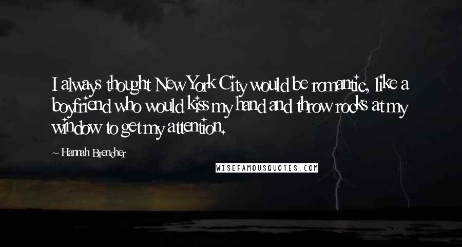 Hannah Brencher Quotes: I always thought New York City would be romantic, like a boyfriend who would kiss my hand and throw rocks at my window to get my attention.