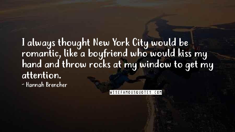 Hannah Brencher Quotes: I always thought New York City would be romantic, like a boyfriend who would kiss my hand and throw rocks at my window to get my attention.