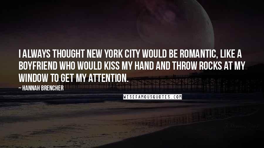 Hannah Brencher Quotes: I always thought New York City would be romantic, like a boyfriend who would kiss my hand and throw rocks at my window to get my attention.