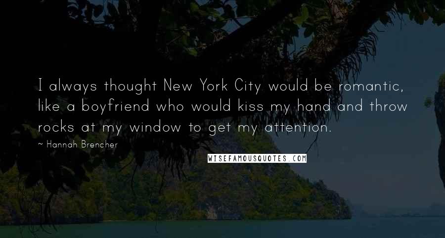 Hannah Brencher Quotes: I always thought New York City would be romantic, like a boyfriend who would kiss my hand and throw rocks at my window to get my attention.