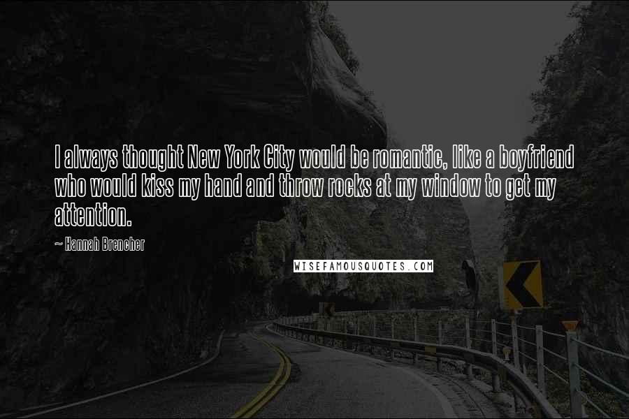 Hannah Brencher Quotes: I always thought New York City would be romantic, like a boyfriend who would kiss my hand and throw rocks at my window to get my attention.