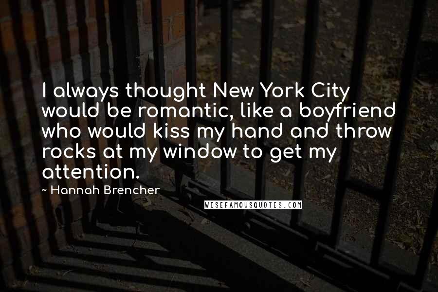 Hannah Brencher Quotes: I always thought New York City would be romantic, like a boyfriend who would kiss my hand and throw rocks at my window to get my attention.