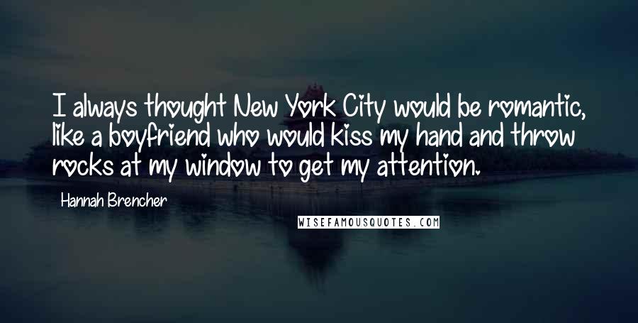 Hannah Brencher Quotes: I always thought New York City would be romantic, like a boyfriend who would kiss my hand and throw rocks at my window to get my attention.