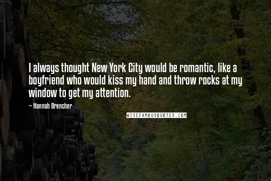 Hannah Brencher Quotes: I always thought New York City would be romantic, like a boyfriend who would kiss my hand and throw rocks at my window to get my attention.