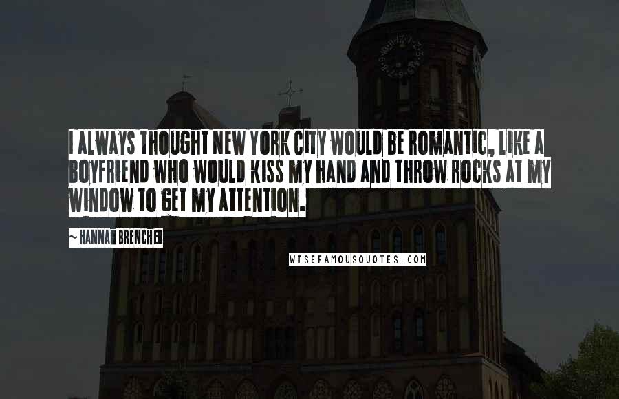 Hannah Brencher Quotes: I always thought New York City would be romantic, like a boyfriend who would kiss my hand and throw rocks at my window to get my attention.