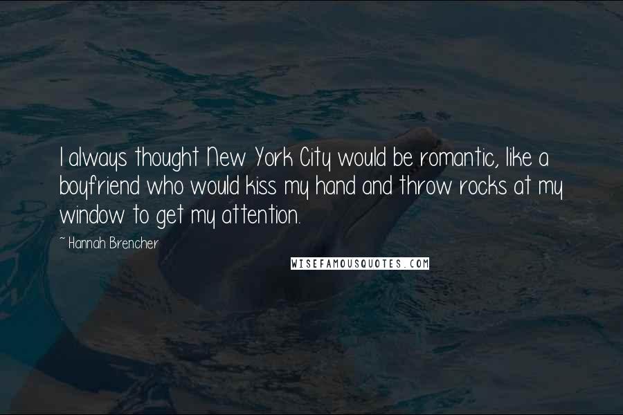 Hannah Brencher Quotes: I always thought New York City would be romantic, like a boyfriend who would kiss my hand and throw rocks at my window to get my attention.