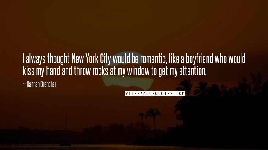 Hannah Brencher Quotes: I always thought New York City would be romantic, like a boyfriend who would kiss my hand and throw rocks at my window to get my attention.