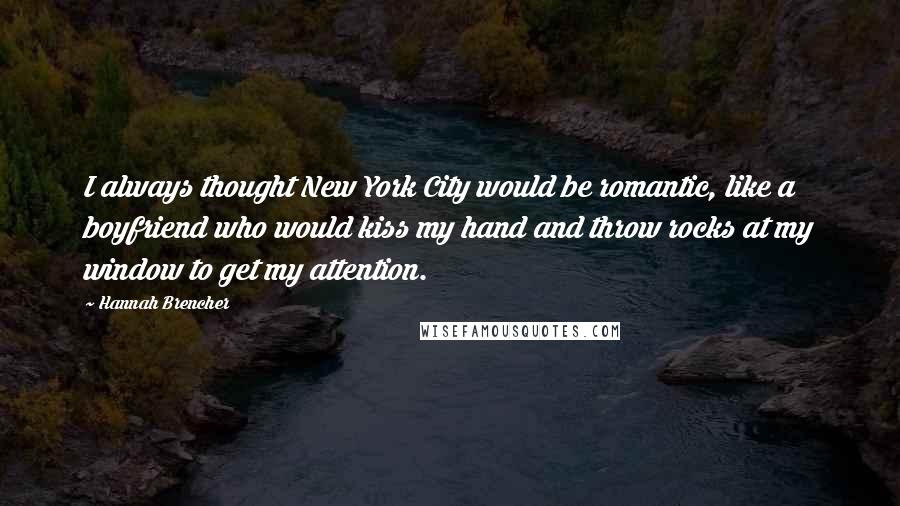 Hannah Brencher Quotes: I always thought New York City would be romantic, like a boyfriend who would kiss my hand and throw rocks at my window to get my attention.